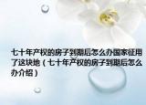 七十年產(chǎn)權的房子到期后怎么辦國家征用了這塊地（七十年產(chǎn)權的房子到期后怎么辦介紹）
