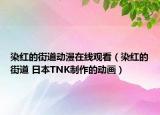 染紅的街道動漫在線觀看（染紅的街道 日本TNK制作的動畫）