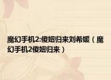 魔幻手機2:傻妞歸來劉希媛（魔幻手機2傻妞歸來）