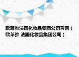 歐萊雅法國化妝品集團(tuán)公司官網(wǎng)（歐萊雅 法國化妝品集團(tuán)公司）