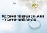 貸款買房子哪個銀行比較好（請大伙來說一下買房子哪個銀行好貸款?介紹）