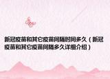 新冠疫苗和其它疫苗間隔時(shí)間多久（新冠疫苗和其它疫苗間隔多久詳細(xì)介紹）