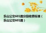 樂山公交601路分段收費標(biāo)準(zhǔn)（樂山公交601路）