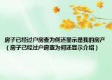 房子已經(jīng)過戶房查為何還顯示是我的房產(chǎn)（房子已經(jīng)過戶房查為何還顯示介紹）