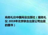 商務(wù)禮儀中國商業(yè)出版社（服務(wù)禮儀 2019年北京聯(lián)合出版公司出版的圖書）