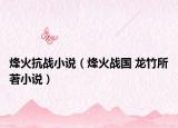 烽火抗戰(zhàn)小說(shuō)（烽火戰(zhàn)國(guó) 龍竹所著小說(shuō)）