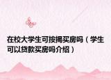 在校大學(xué)生可按揭買房嗎（學(xué)生可以貸款買房嗎介紹）