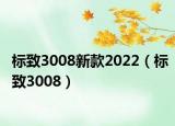 標(biāo)致3008新款2022（標(biāo)致3008）