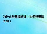 為什么彗星撞地球（為何彗星撞太陽）