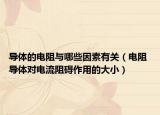 導(dǎo)體的電阻與哪些因素有關(guān)（電阻 導(dǎo)體對電流阻礙作用的大?。? /></span></a>
                        <h2><a  title=