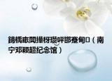 鍗楀畞閭撶枒瓚呯邯蹇甸（南寧鄧穎超紀(jì)念館）