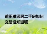 莆田雅頌居二手房如何交易誰知道呢