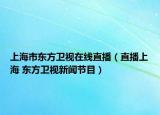 上海市東方衛(wèi)視在線直播（直播上海 東方衛(wèi)視新聞節(jié)目）