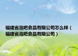 福建省泡吧食品有限公司怎么樣（福建省泡吧食品有限公司）