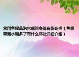 常用魚腥草泡水喝對(duì)身體有影響嗎（魚腥草泡水喝多了有什么壞處詳細(xì)介紹）