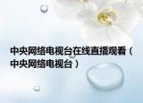 中央網(wǎng)絡(luò)電視臺(tái)在線直播觀看（中央網(wǎng)絡(luò)電視臺(tái)）