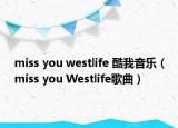 miss you westlife 酷我音樂（miss you Westlife歌曲）