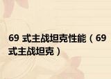 69 式主戰(zhàn)坦克性能（69式主戰(zhàn)坦克）