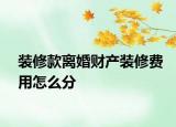 裝修款離婚財(cái)產(chǎn)裝修費(fèi)用怎么分