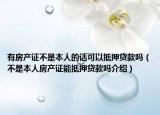 有房產(chǎn)證不是本人的話可以抵押貸款嗎（不是本人房產(chǎn)證能抵押貸款嗎介紹）