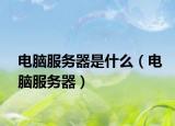 電腦服務(wù)器是什么（電腦服務(wù)器）