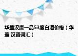 華蓋漢唐一品53度白酒價格（華蓋 漢語詞匯）