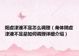 陽虛津液不足怎么調(diào)理（身體陰虛津液不足是如何調(diào)理詳細介紹）