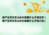 房產(chǎn)證丟失怎么補(bǔ)辦需要什么手續(xù)北京（房產(chǎn)證丟失怎么補(bǔ)辦需要什么手續(xù)介紹）