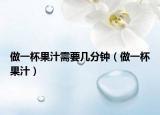 做一杯果汁需要幾分鐘（做一杯果汁）