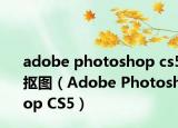 adobe photoshop cs5摳圖（Adobe Photoshop CS5）