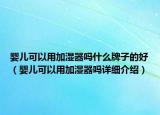 嬰兒可以用加濕器嗎什么牌子的好（嬰兒可以用加濕器嗎詳細(xì)介紹）