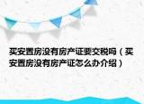買安置房沒有房產證要交稅嗎（買安置房沒有房產證怎么辦介紹）