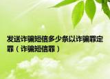發(fā)送詐騙短信多少條以詐騙罪定罪（詐騙短信罪）