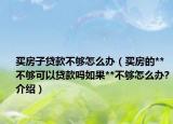 買房子貸款不夠怎么辦（買房的**不夠可以貸款嗎如果**不夠怎么辦?介紹）
