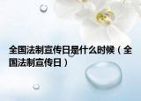 全國法制宣傳日是什么時候（全國法制宣傳日）