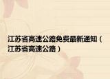 江蘇省高速公路免費(fèi)最新通知（江蘇省高速公路）