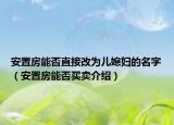 安置房能否直接改為兒媳婦的名字（安置房能否買賣介紹）