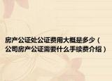 房產公證處公證費用大概是多少（公司房產公證需要什么手續(xù)費介紹）