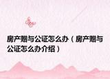 房產(chǎn)贈(zèng)與公證怎么辦（房產(chǎn)贈(zèng)與公證怎么辦介紹）