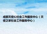 成都天使心社會工作服務(wù)中心（天使之家社會工作服務(wù)中心）