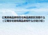 公寓房商品房和住宅商品房的區(qū)別是什么（公寓住宅房和商品房有什么分別介紹）