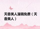 天香美人漫畫免費(fèi)（天香美人）