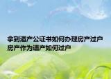 拿到遺產(chǎn)公證書如何辦理房產(chǎn)過戶房產(chǎn)作為遺產(chǎn)如何過戶