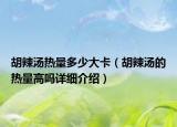 胡辣湯熱量多少大卡（胡辣湯的熱量高嗎詳細(xì)介紹）