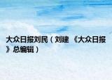 大眾日?qǐng)?bào)劉民（劉建 《大眾日?qǐng)?bào)》總編輯）