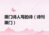 廈門詩人寫的詩（詩刊 廈門）