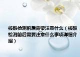 核酸檢測前后需要注意什么（核酸檢測前后需要注意什么事項詳細介紹）