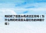 枸杞吃了后舌頭有點(diǎn)澀正常嗎（為什么枸杞吃完舌頭是紅色的詳細(xì)介紹）