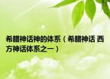 希臘神話神的體系（希臘神話 西方神話體系之一）