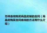 怎樣查詢購買商品房屋的合同（商品房購買合同查詢的方法有什么介紹）